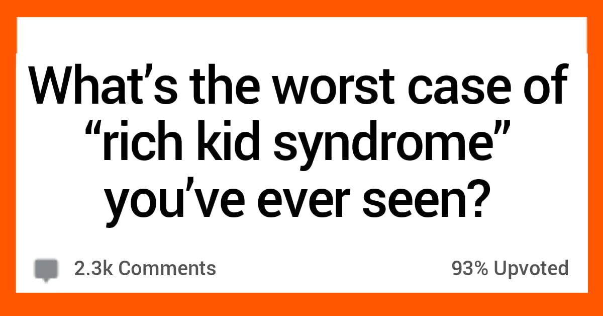 15 People Share Their Worst Rich Kid Syndrome Stories