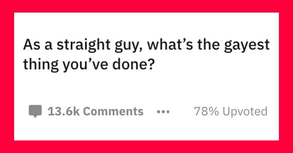 15 Straight Guys Confess The Gayest Thing They Ve Ever Done