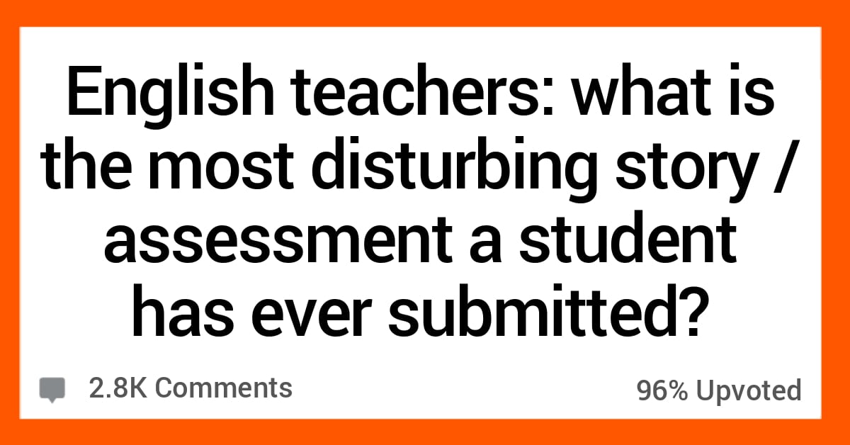 15 English Teachers Describe The Most Disturbing Essay They Received 15 English Teachers Describe The Most Disturbing Essay They Received