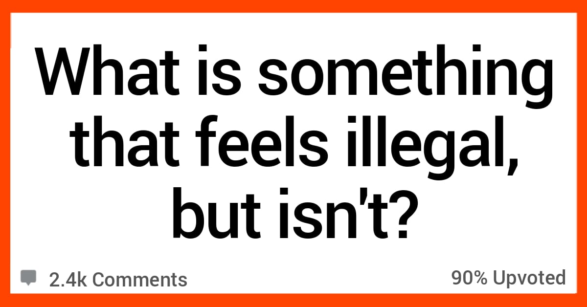 what-is-something-that-feels-illegal-but-isn-t-people-weighed-in-on