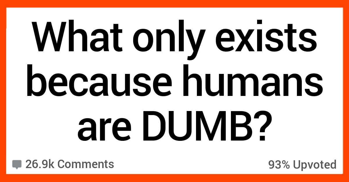 People Discuss the Things They Think Only Exist Because Humans Are DUMB
