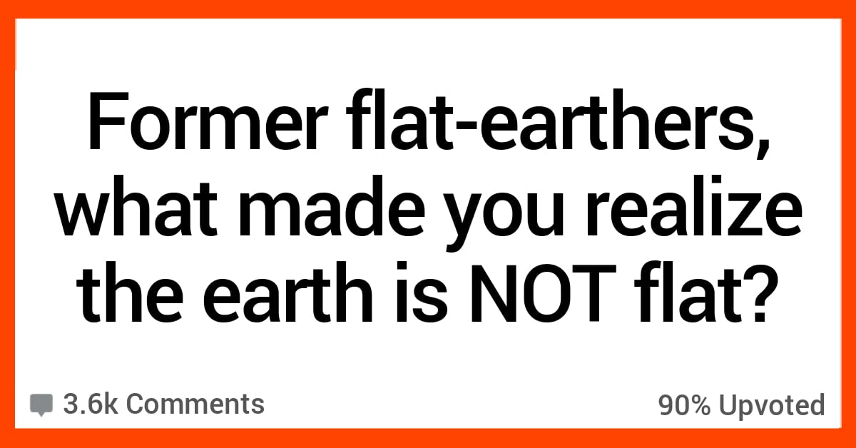 15 Former Flat-Earthers Recall the Moment They Realized They Were Wrong