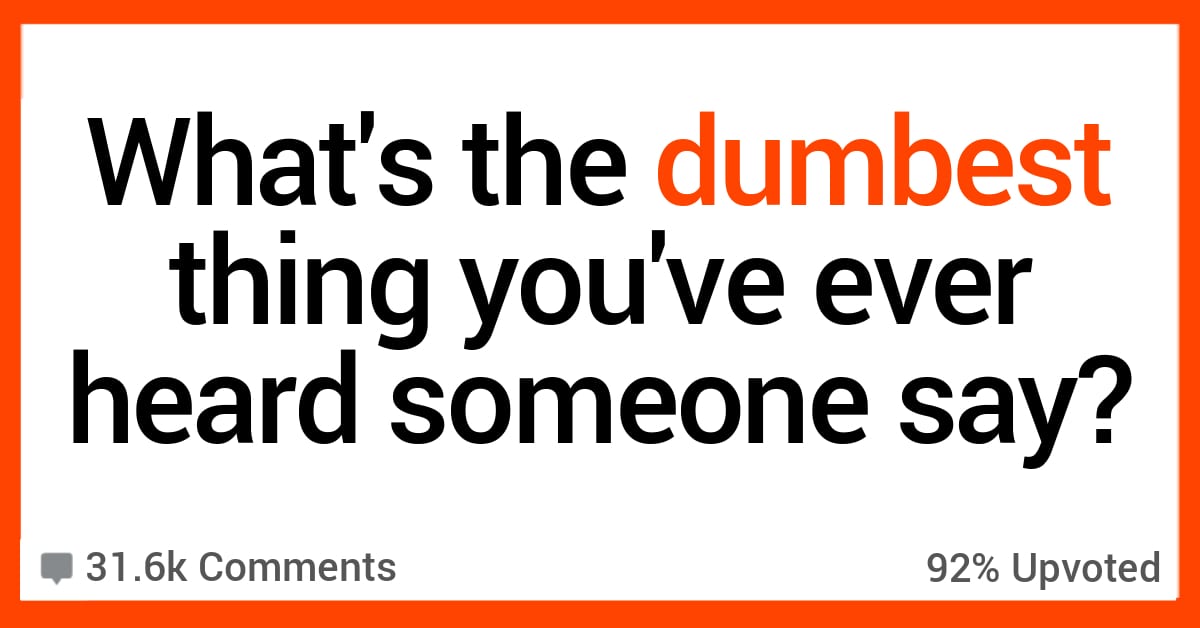 15 People Recall The Dumbest Thing They Ever Heard Someone Say