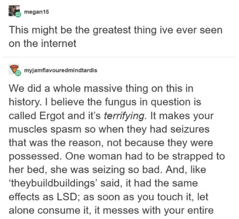 said had same effects as lsd as soon as touch let alone consume messes with entire Interesting Theory Proposes the Salem Witch Trials Could Have Been Caused by a Fungus