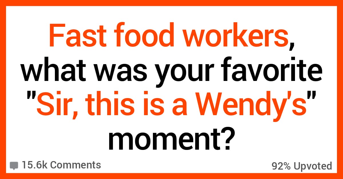 15 Fast Food Workers Recall Their Most Bizarre Sir This Is A Wendy S Moment