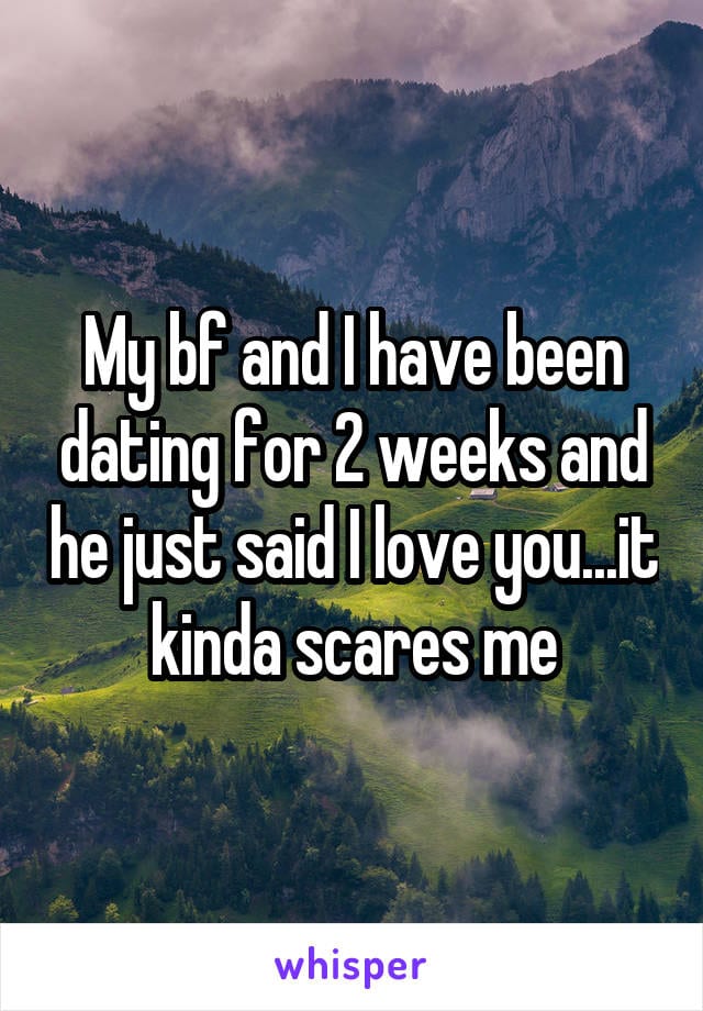 My boyfriend and I have been dating for 2 weeks and he just said I love you... it kinda scares me.