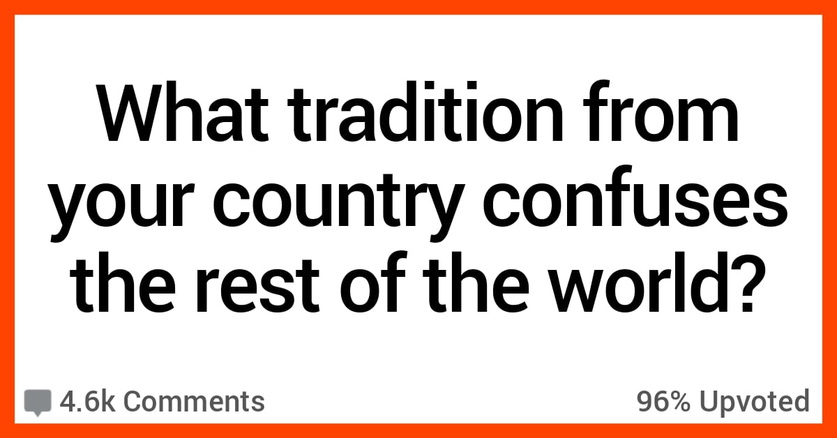 People Share Traditions From Their Countries That Don't Make Any Sense ...