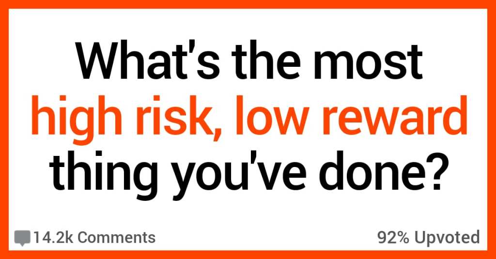 12 People Admit the Most High Risk Low Reward Things They've Ever Done