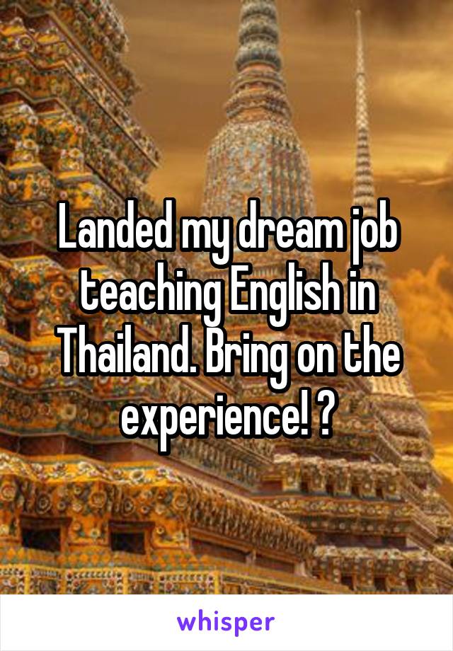 Landed my dream job teaching English in Thailand. Bring on the experience!?