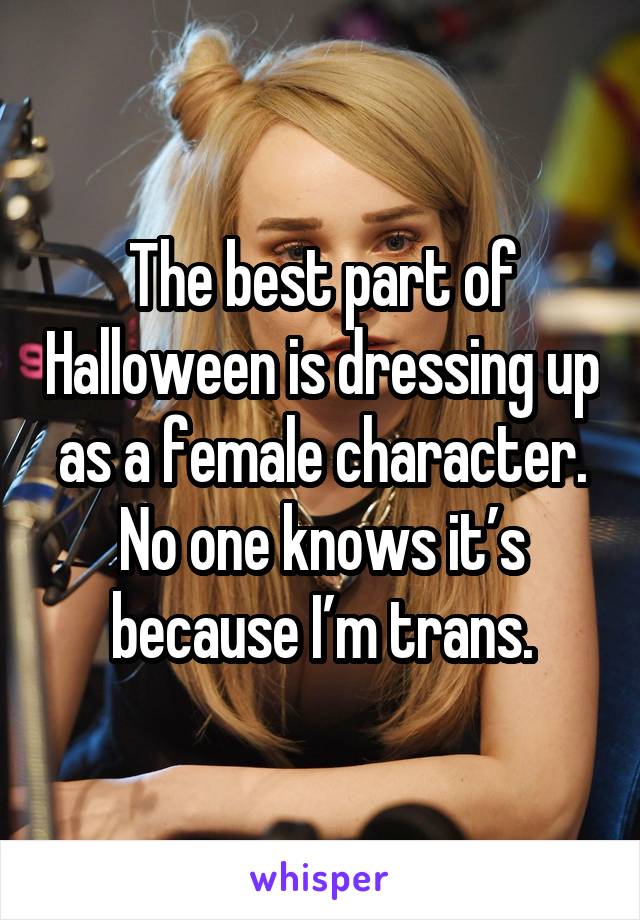 The best part of Halloween is dressing up as a female character. No one knows it's because I'm trans.