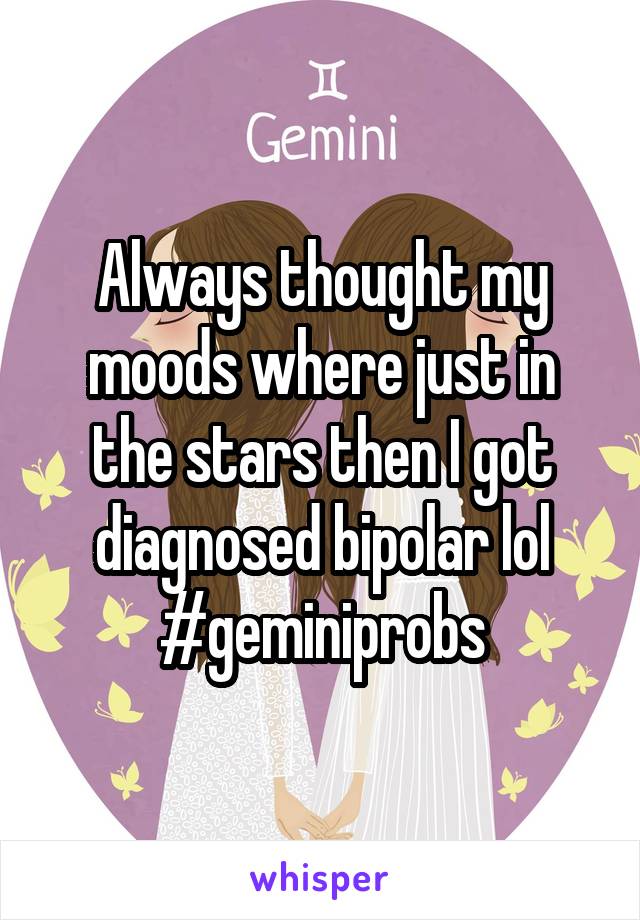 Always thought my moods were just in the stars, then I got diagnosed bipolar lol. #geminiprobs