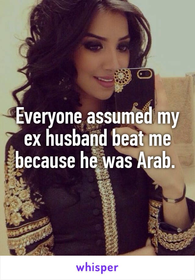 Everyone assumed my ex husband beat me because he was Arab.