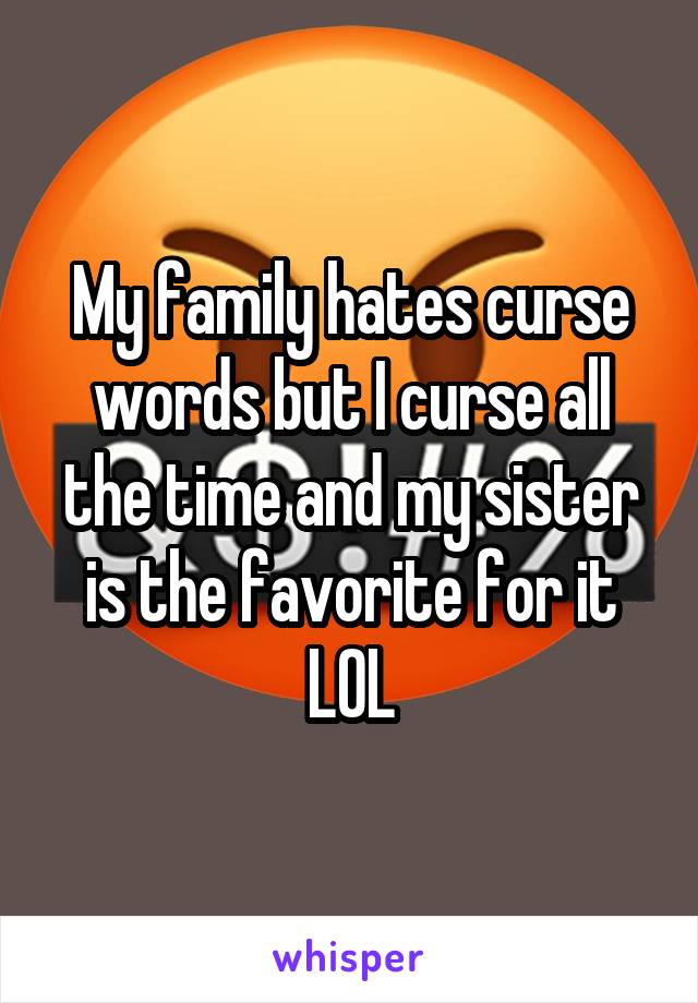 My family hates curse words, but I curse all the time and my sister is the favorite for it. LOL.