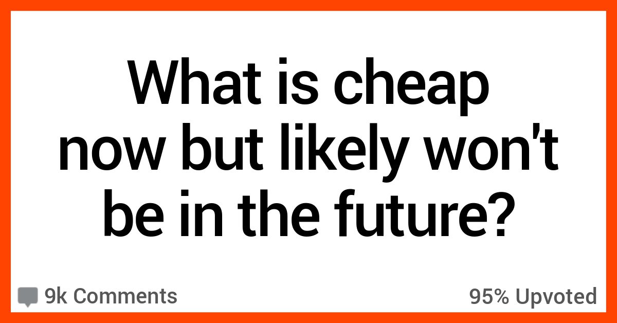 15 People Share The Cheaper Items They Believe Will Be More Expensive