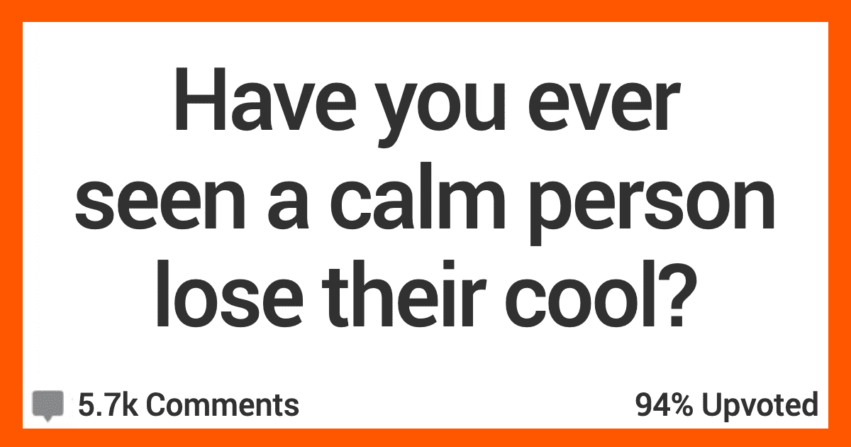12 People Share Stories Of When They Saw Calm People Totally Lose Their Cool