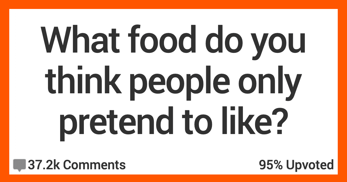 what-food-do-you-think-people-only-pretend-to-like-here-s-what-folks