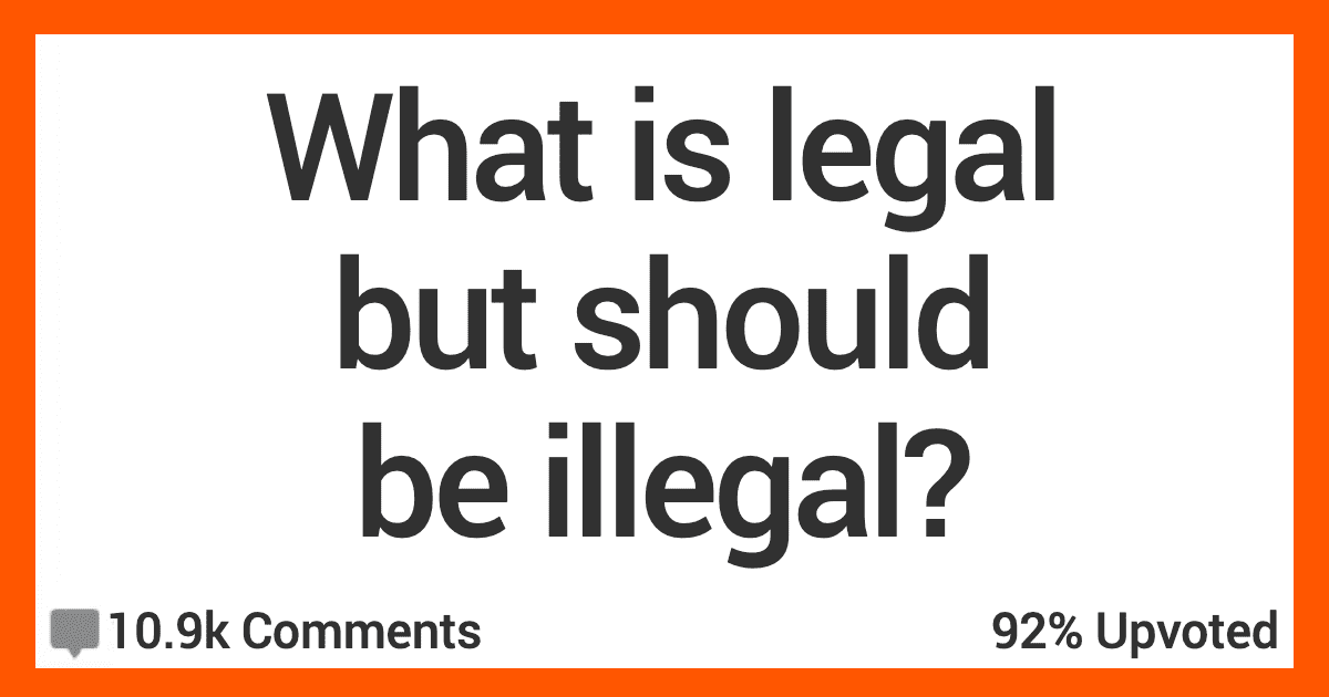 12 People Share Their Opinions on What Is Legal but Should Be Illegal
