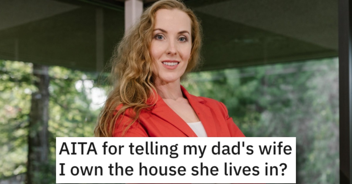 Woman Asks If Shes Wrong For Telling Her Dads Wife That She Owns The House She Lives In 